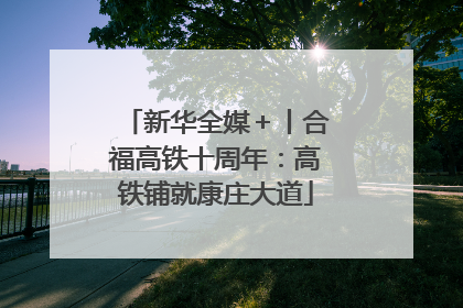 新华全媒＋丨合福高铁十周年：高铁铺就康庄大道