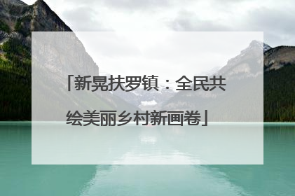 新晃扶罗镇：全民共绘美丽乡村新画卷