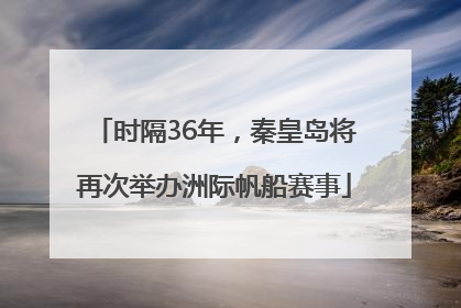 时隔36年，秦皇岛将再次举办洲际帆船赛事