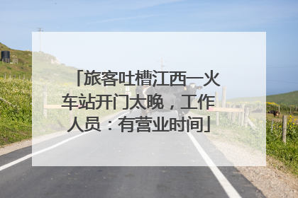 旅客吐槽江西一火车站开门太晚，工作人员：有营业时间