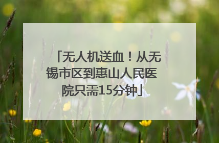 无人机送血！从无锡市区到惠山人民医院只需15分钟