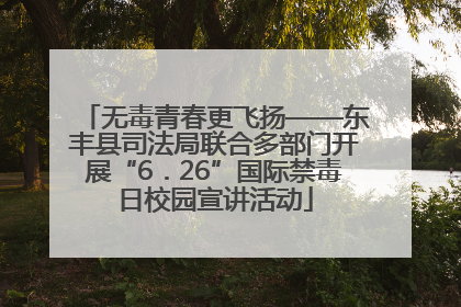 无毒青春更飞扬——东丰县司法局联合多部门开展“6．26”国际禁毒日校园宣讲活动