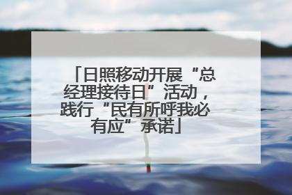 日照移动开展“总经理接待日”活动，践行“民有所呼我必有应”承诺