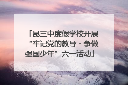 昆三中度假学校开展“牢记党的教导・争做强国少年”六一活动