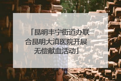 昆明丰宁街道办联合昆明大滇医院开展无偿献血活动