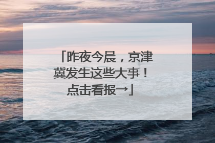 昨夜今晨，京津冀发生这些大事！点击看报→