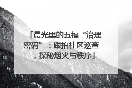 晨光里的五福“治理密码”：跟拍社区巡查，探秘烟火与秩序