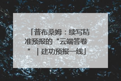 普布桑姆：续写精准预报的“云端答卷”｜建功预报一线