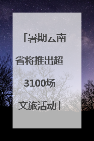 暑期云南省将推出超3100场文旅活动