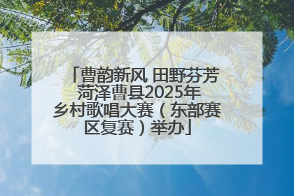 曹韵新风 田野芬芳 菏泽曹县2025年乡村歌唱大赛（东部赛区复赛）举办