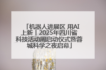 机器人进展区 用AI上新丨2025年四川省科技活动周启动仪式暨蓉城科学之夜启幕
