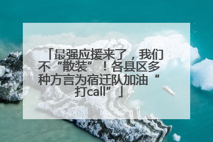 最强应援来了，我们不“散装”！各县区多种方言为宿迁队加油“打call”