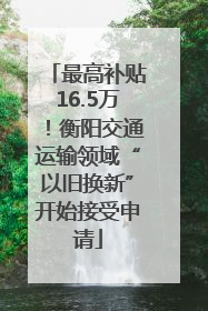 最高补贴16.5万！衡阳交通运输领域“以旧换新”开始接受申请