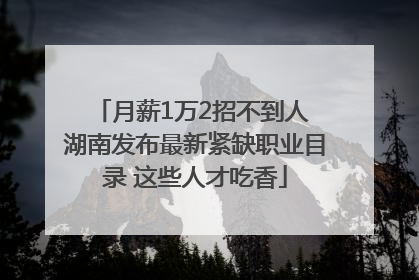 月薪1万2招不到人 湖南发布最新紧缺职业目录 这些人才吃香