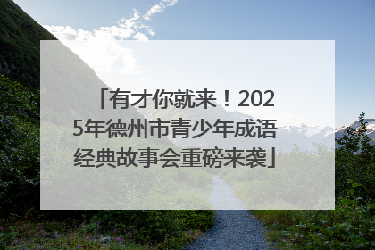 有才你就来！2025年德州市青少年成语经典故事会重磅来袭