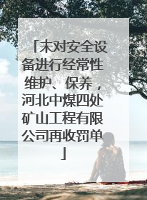 未对安全设备进行经常性维护、保养，河北中煤四处矿山工程有限公司再收罚单