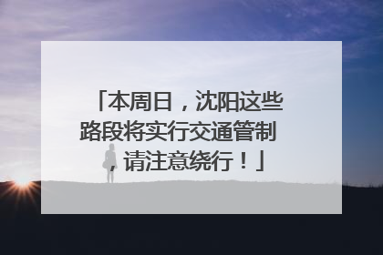 本周日，沈阳这些路段将实行交通管制，请注意绕行！