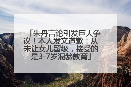 朱丹言论引发巨大争议！本人发文道歉：从未让女儿留级，接受的是3-7岁混龄教育
