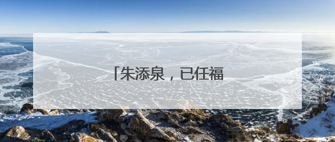 朱添泉，已任福建一地副县长