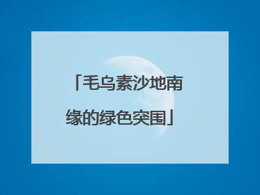 毛乌素沙地南缘的绿色突围