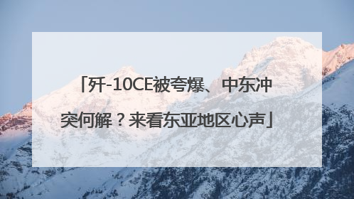 歼-10CE被夸爆、中东冲突何解？来看东亚地区心声