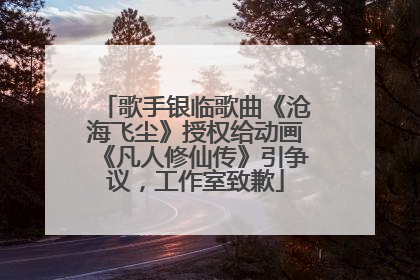 歌手银临歌曲《沧海飞尘》授权给动画《凡人修仙传》引争议，工作室致歉