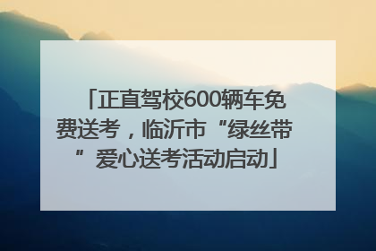 正直驾校600辆车免费送考，临沂市“绿丝带”爱心送考活动启动