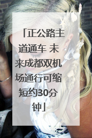 正公路主道通车 未来成都双机场通行可缩短约30分钟