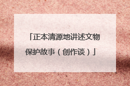 正本清源地讲述文物保护故事（创作谈）