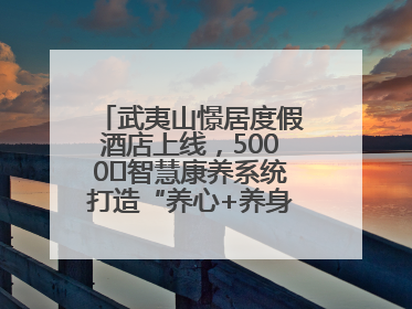 武夷山憬居度假酒店上线，5000㎡智慧康养系统打造“养心+养身”双重体验