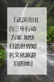 武汉市出台三年行动方案 加快打造世界知名文化旅游目的地