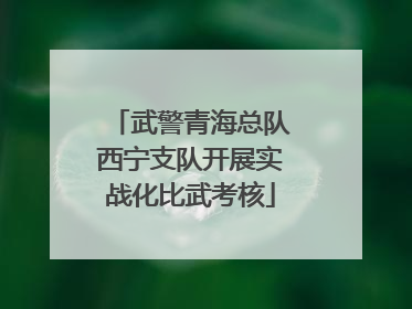 武警青海总队西宁支队开展实战化比武考核