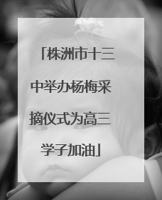 株洲市十三中举办杨梅采摘仪式为高三学子加油