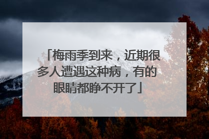 梅雨季到来，近期很多人遭遇这种病，有的眼睛都睁不开了