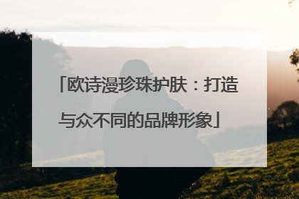 欧诗漫珍珠护肤：打造与众不同的品牌形象