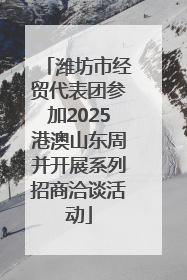 潍坊市经贸代表团参加2025港澳山东周并开展系列招商洽谈活动