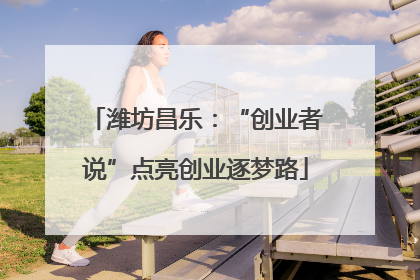 潍坊昌乐：“创业者说”点亮创业逐梦路