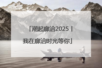 潮起廊洽2025丨我在廊洽时光等你