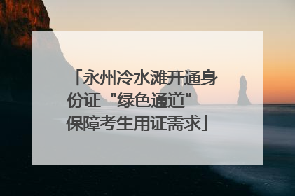 永州冷水滩开通身份证“绿色通道” 保障考生用证需求