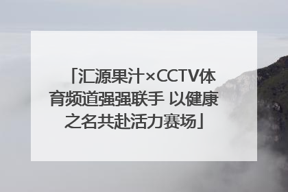 汇源果汁×CCTV体育频道强强联手 以健康之名共赴活力赛场