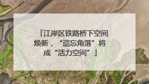 江岸区铁路桥下空间焕新，“遗忘角落”将成“活力空间”