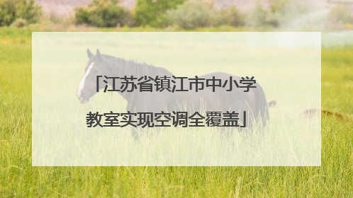 江苏省镇江市中小学教室实现空调全覆盖