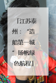 江苏泰州：“造船第一城”扬帆绿色航程