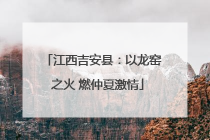 江西吉安县：以龙窑之火 燃仲夏激情
