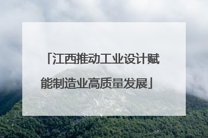 江西推动工业设计赋能制造业高质量发展