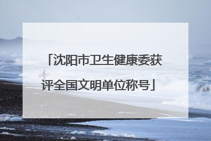 沈阳市卫生健康委获评全国文明单位称号