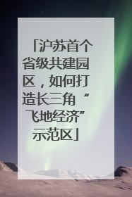 沪苏首个省级共建园区，如何打造长三角“飞地经济”示范区
