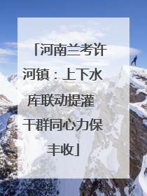 河南兰考许河镇：上下水库联动提灌 干群同心力保丰收