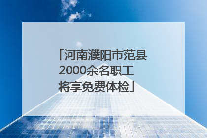 河南濮阳市范县2000余名职工将享免费体检