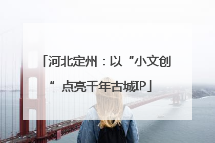 河北定州：以“小文创”点亮千年古城IP
